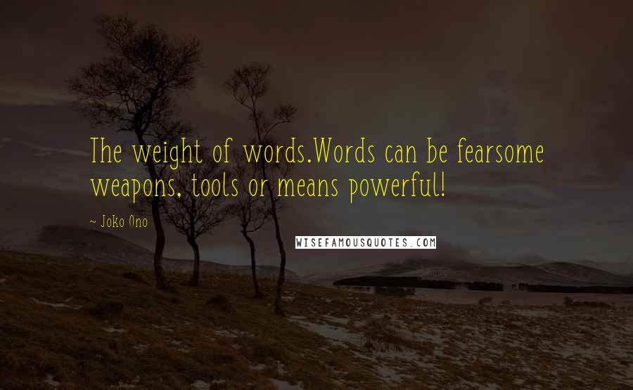 Joko Ono Quotes: The weight of words.Words can be fearsome weapons, tools or means powerful!