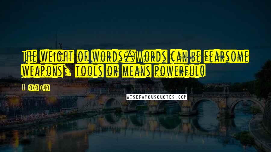 Joko Ono Quotes: The weight of words.Words can be fearsome weapons, tools or means powerful!