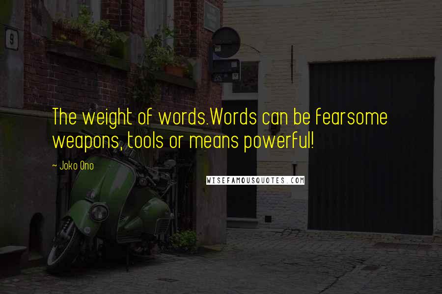 Joko Ono Quotes: The weight of words.Words can be fearsome weapons, tools or means powerful!