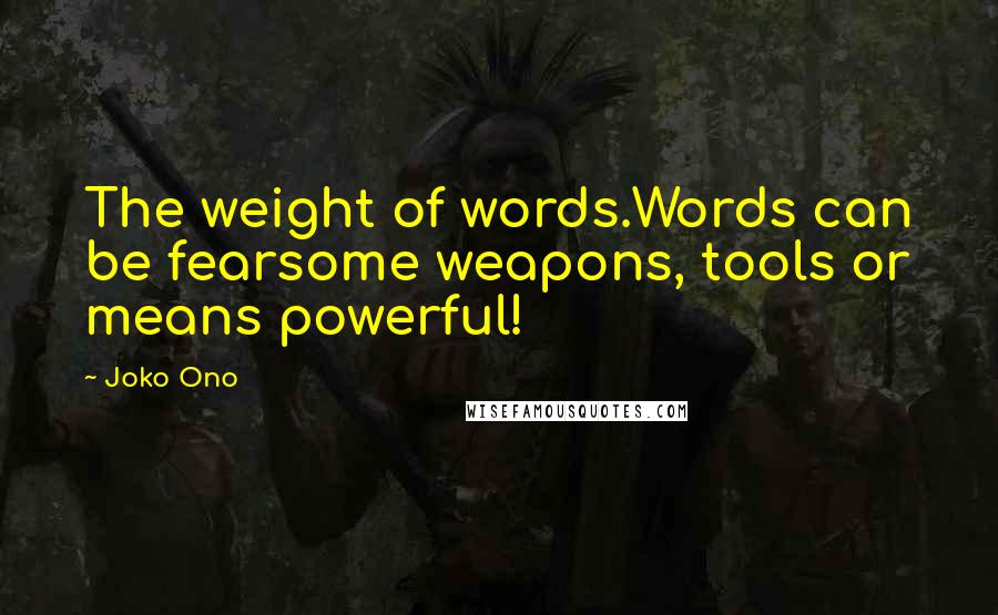 Joko Ono Quotes: The weight of words.Words can be fearsome weapons, tools or means powerful!
