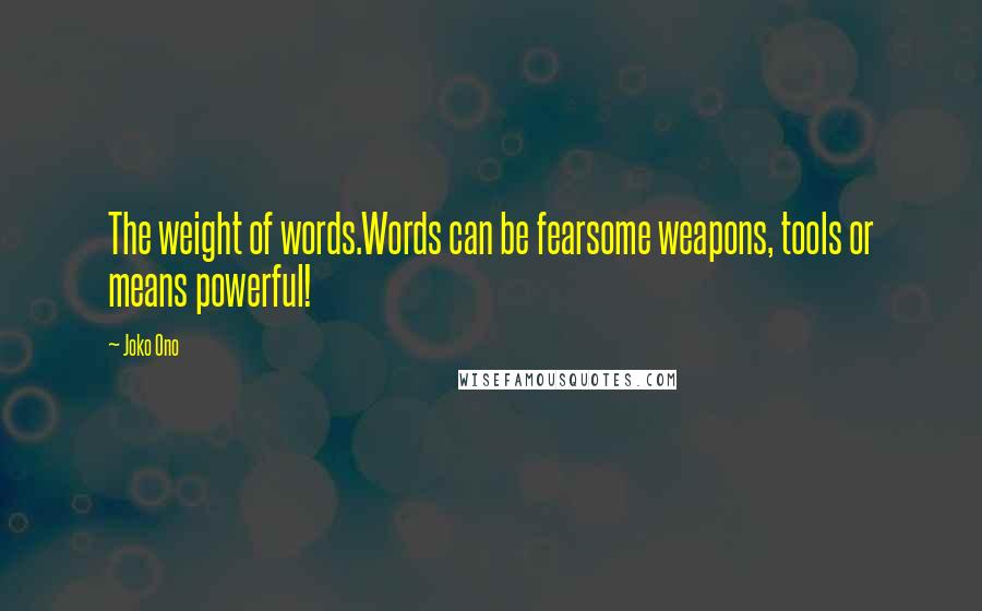Joko Ono Quotes: The weight of words.Words can be fearsome weapons, tools or means powerful!