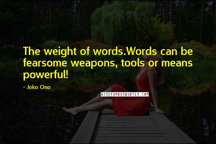 Joko Ono Quotes: The weight of words.Words can be fearsome weapons, tools or means powerful!