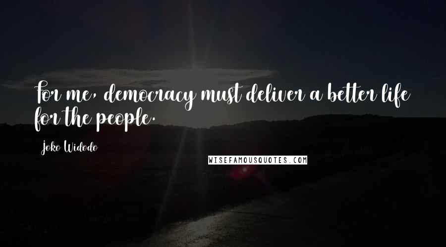 Joko Widodo Quotes: For me, democracy must deliver a better life for the people.