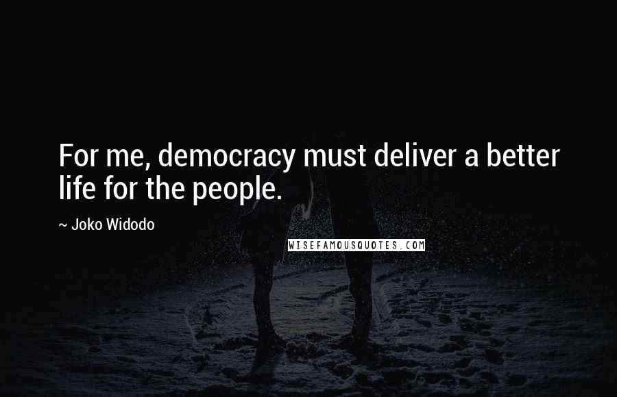 Joko Widodo Quotes: For me, democracy must deliver a better life for the people.