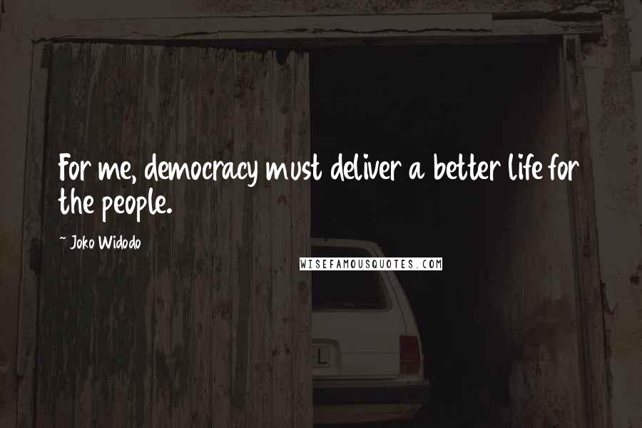Joko Widodo Quotes: For me, democracy must deliver a better life for the people.