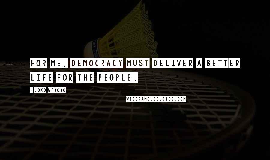 Joko Widodo Quotes: For me, democracy must deliver a better life for the people.