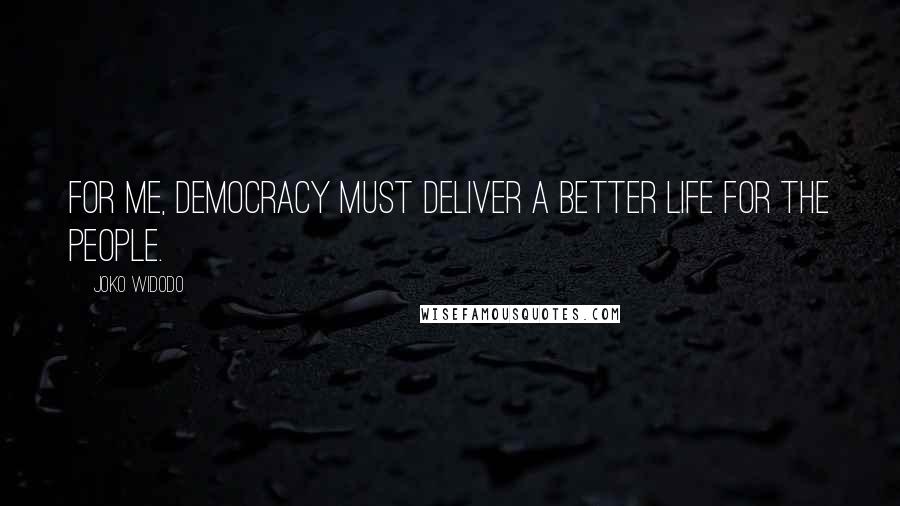 Joko Widodo Quotes: For me, democracy must deliver a better life for the people.