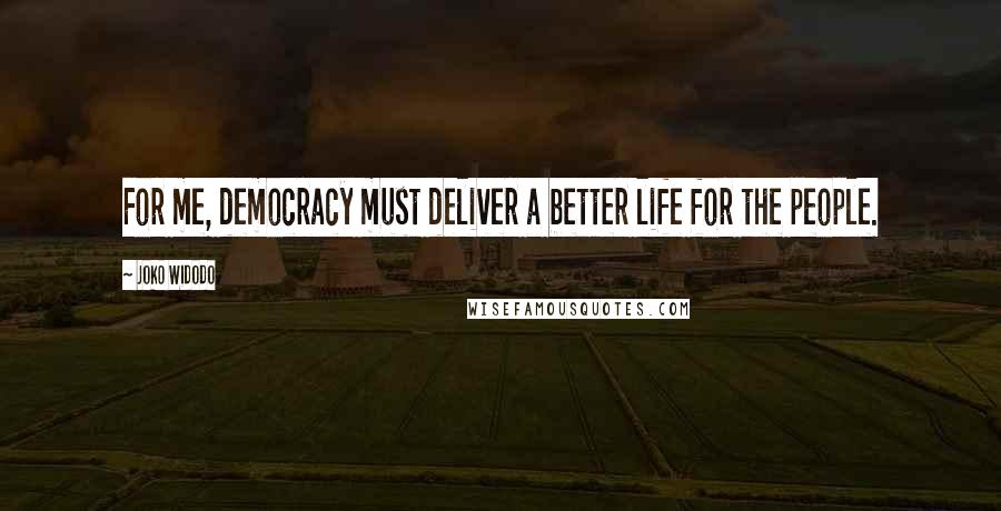 Joko Widodo Quotes: For me, democracy must deliver a better life for the people.
