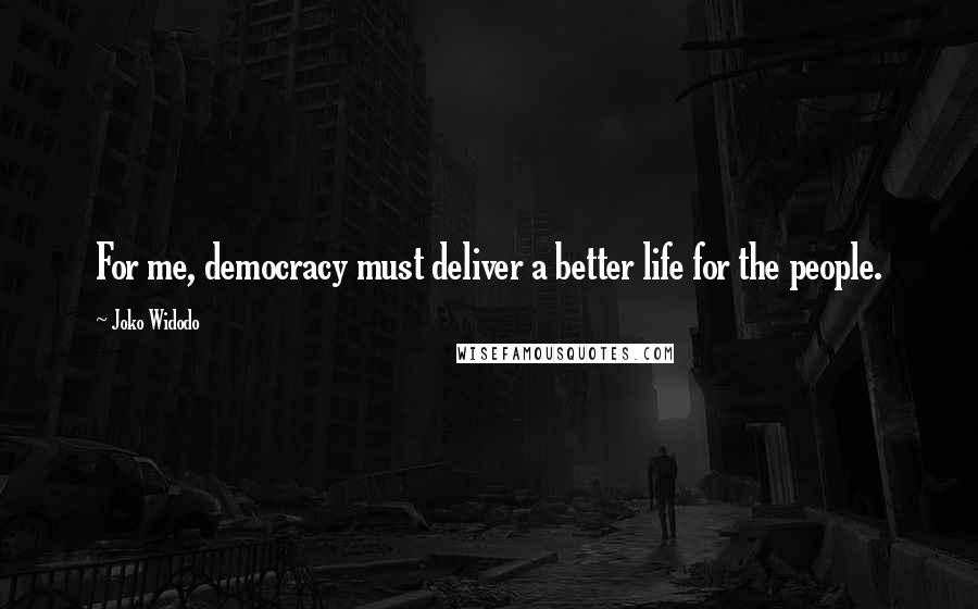 Joko Widodo Quotes: For me, democracy must deliver a better life for the people.