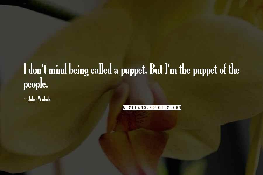 Joko Widodo Quotes: I don't mind being called a puppet. But I'm the puppet of the people.