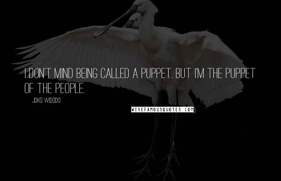 Joko Widodo Quotes: I don't mind being called a puppet. But I'm the puppet of the people.