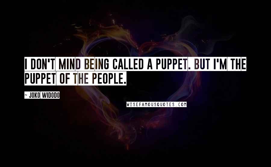 Joko Widodo Quotes: I don't mind being called a puppet. But I'm the puppet of the people.