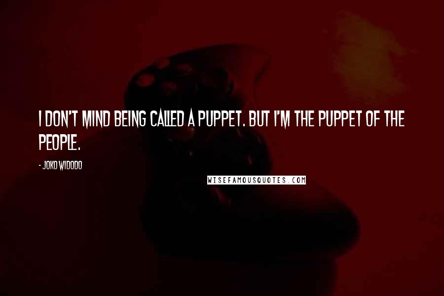 Joko Widodo Quotes: I don't mind being called a puppet. But I'm the puppet of the people.