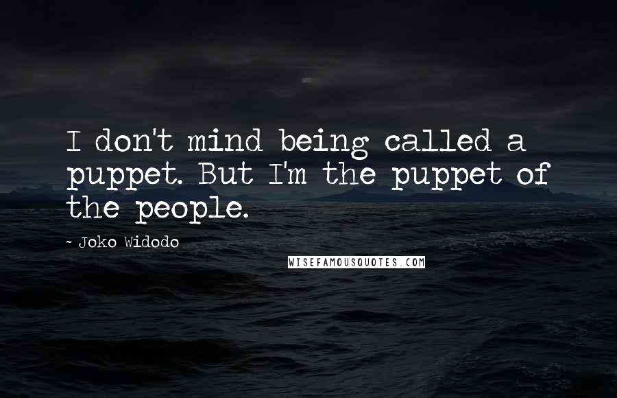 Joko Widodo Quotes: I don't mind being called a puppet. But I'm the puppet of the people.