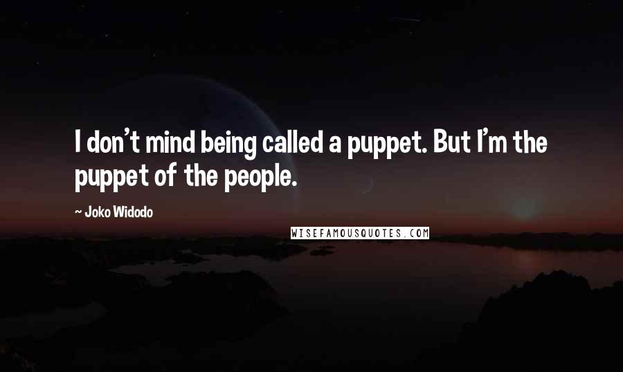 Joko Widodo Quotes: I don't mind being called a puppet. But I'm the puppet of the people.