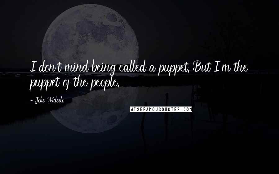 Joko Widodo Quotes: I don't mind being called a puppet. But I'm the puppet of the people.