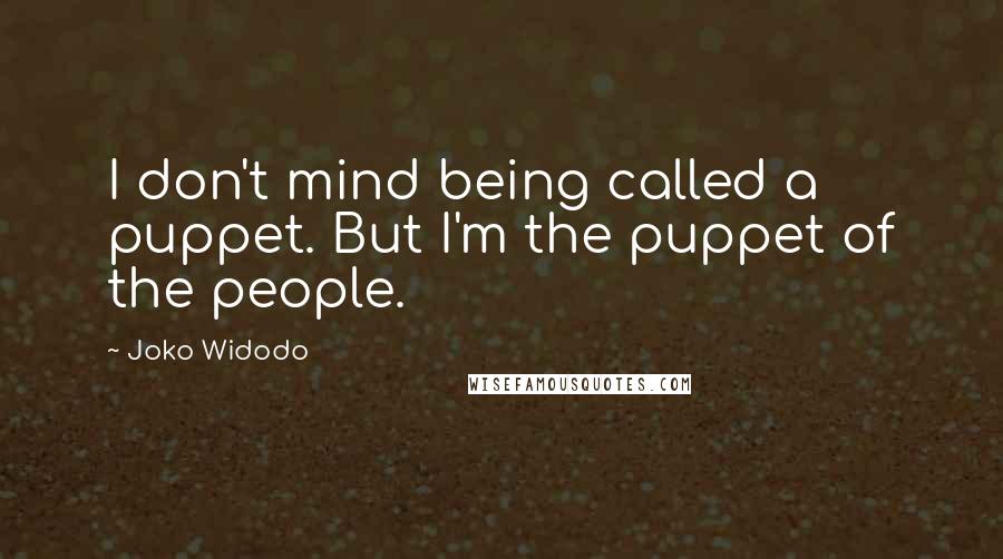 Joko Widodo Quotes: I don't mind being called a puppet. But I'm the puppet of the people.