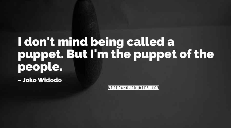 Joko Widodo Quotes: I don't mind being called a puppet. But I'm the puppet of the people.