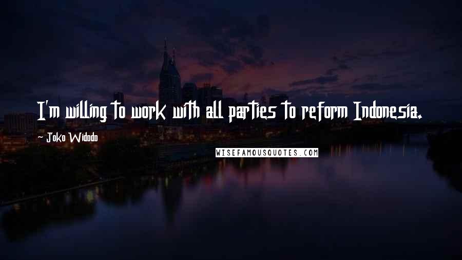 Joko Widodo Quotes: I'm willing to work with all parties to reform Indonesia.