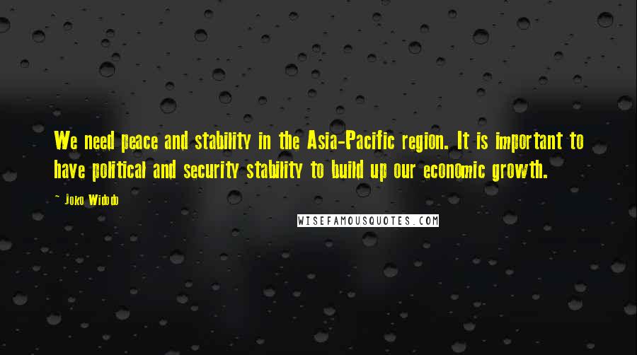 Joko Widodo Quotes: We need peace and stability in the Asia-Pacific region. It is important to have political and security stability to build up our economic growth.