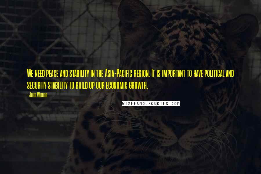 Joko Widodo Quotes: We need peace and stability in the Asia-Pacific region. It is important to have political and security stability to build up our economic growth.