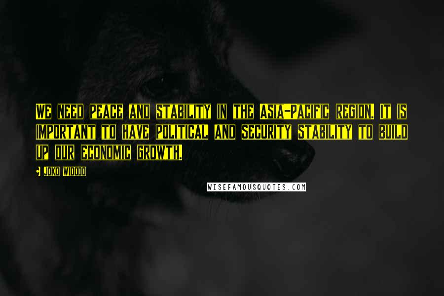 Joko Widodo Quotes: We need peace and stability in the Asia-Pacific region. It is important to have political and security stability to build up our economic growth.