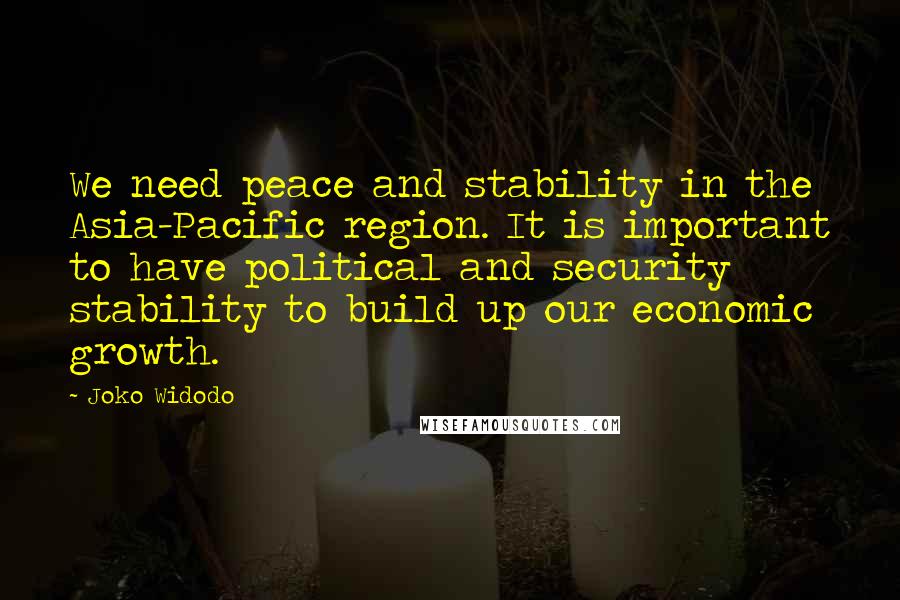 Joko Widodo Quotes: We need peace and stability in the Asia-Pacific region. It is important to have political and security stability to build up our economic growth.