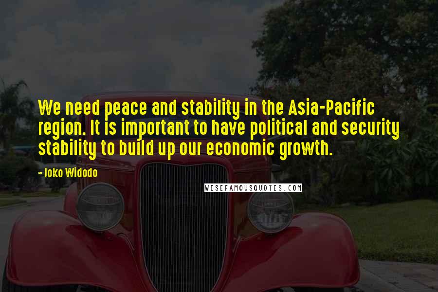 Joko Widodo Quotes: We need peace and stability in the Asia-Pacific region. It is important to have political and security stability to build up our economic growth.