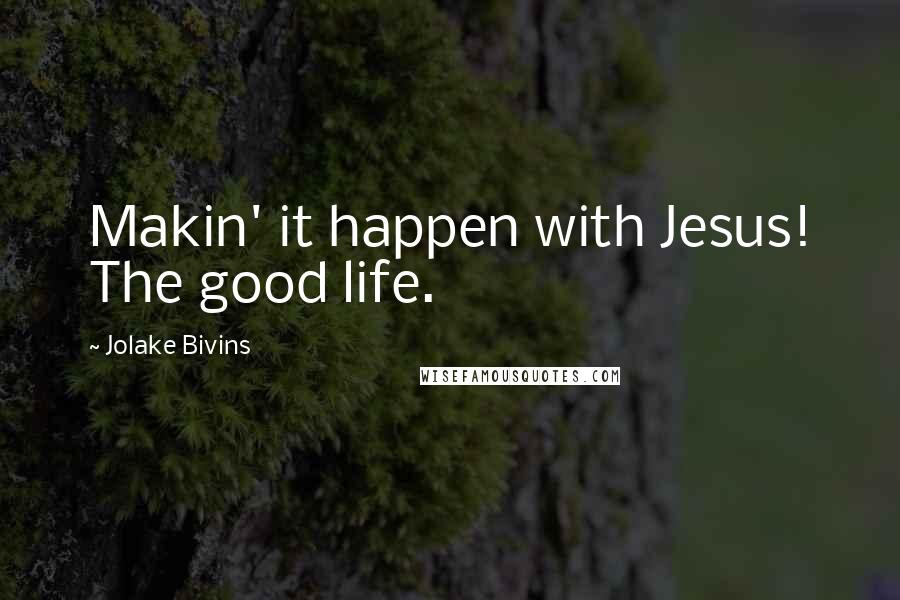 Jolake Bivins Quotes: Makin' it happen with Jesus! The good life.