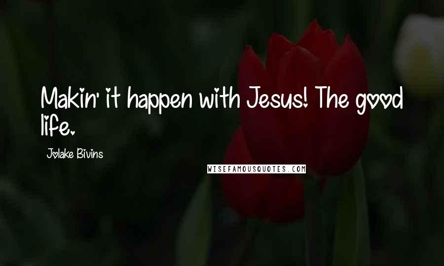 Jolake Bivins Quotes: Makin' it happen with Jesus! The good life.
