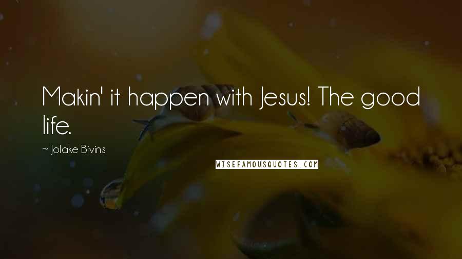 Jolake Bivins Quotes: Makin' it happen with Jesus! The good life.