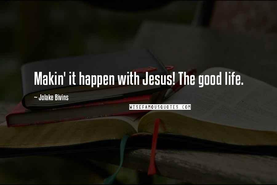 Jolake Bivins Quotes: Makin' it happen with Jesus! The good life.