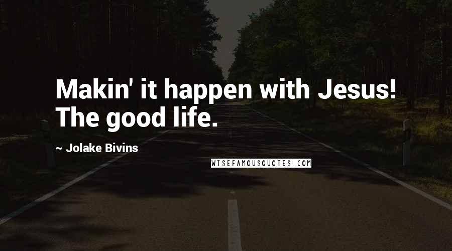 Jolake Bivins Quotes: Makin' it happen with Jesus! The good life.