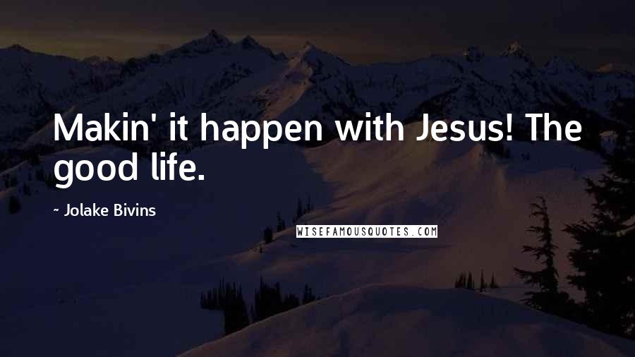 Jolake Bivins Quotes: Makin' it happen with Jesus! The good life.