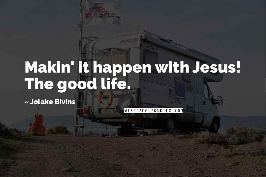 Jolake Bivins Quotes: Makin' it happen with Jesus! The good life.