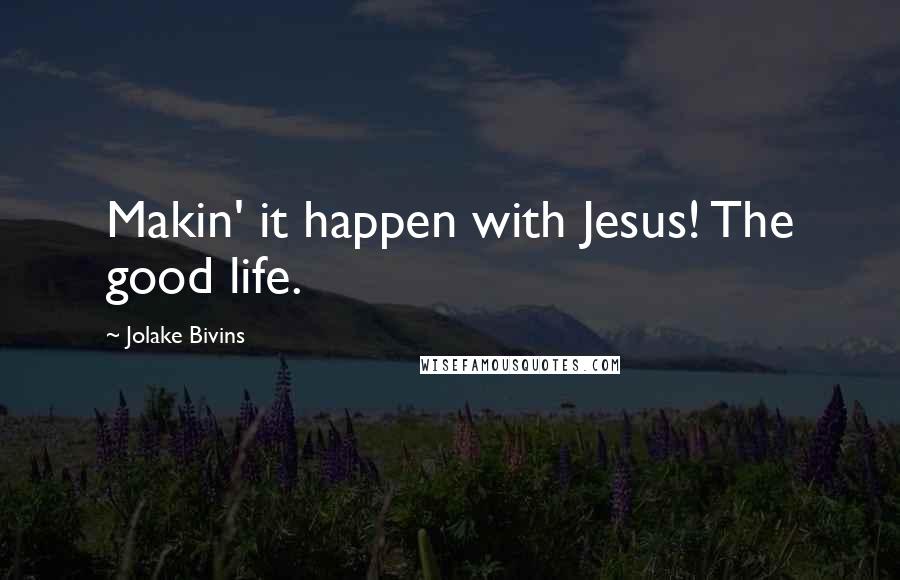 Jolake Bivins Quotes: Makin' it happen with Jesus! The good life.