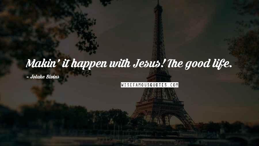 Jolake Bivins Quotes: Makin' it happen with Jesus! The good life.