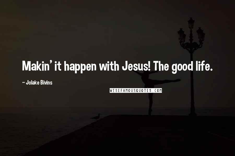 Jolake Bivins Quotes: Makin' it happen with Jesus! The good life.