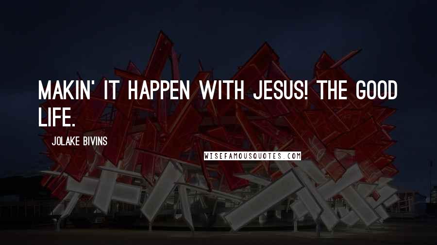 Jolake Bivins Quotes: Makin' it happen with Jesus! The good life.