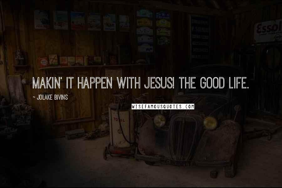 Jolake Bivins Quotes: Makin' it happen with Jesus! The good life.