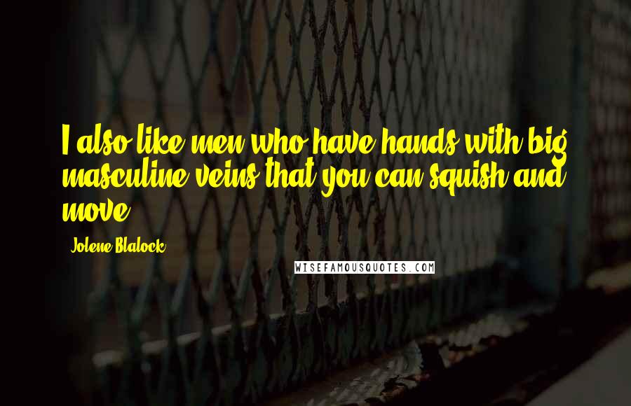 Jolene Blalock Quotes: I also like men who have hands with big masculine veins that you can squish and move.