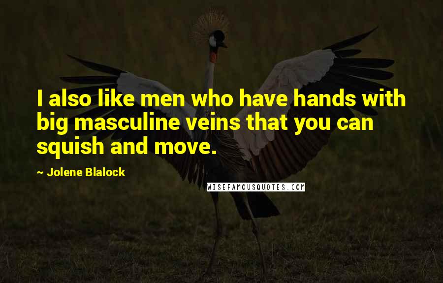 Jolene Blalock Quotes: I also like men who have hands with big masculine veins that you can squish and move.