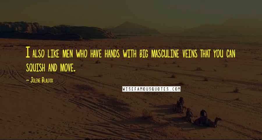 Jolene Blalock Quotes: I also like men who have hands with big masculine veins that you can squish and move.