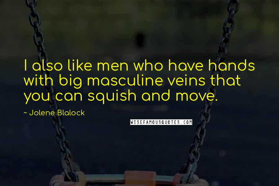 Jolene Blalock Quotes: I also like men who have hands with big masculine veins that you can squish and move.