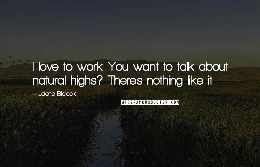 Jolene Blalock Quotes: I love to work. You want to talk about natural highs? There's nothing like it.