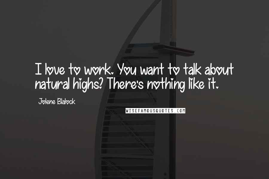 Jolene Blalock Quotes: I love to work. You want to talk about natural highs? There's nothing like it.
