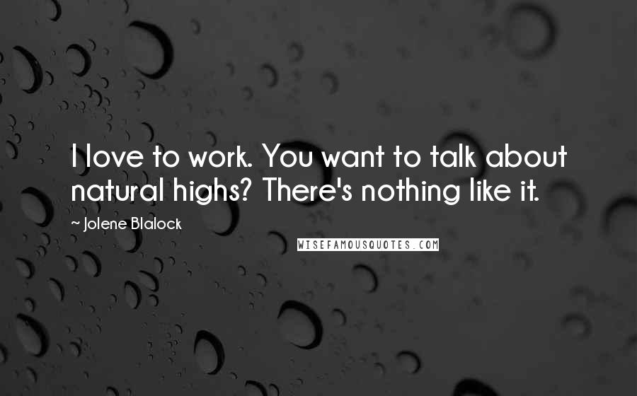 Jolene Blalock Quotes: I love to work. You want to talk about natural highs? There's nothing like it.