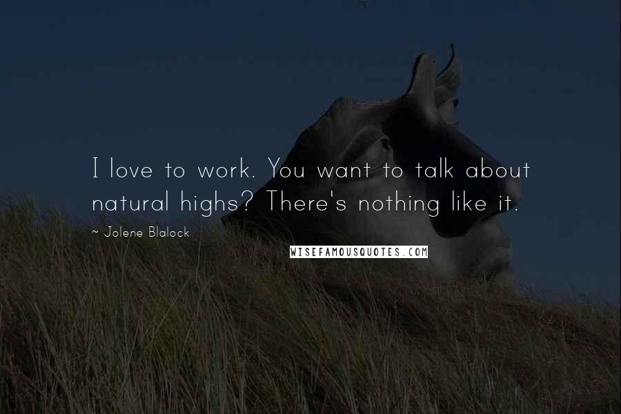 Jolene Blalock Quotes: I love to work. You want to talk about natural highs? There's nothing like it.