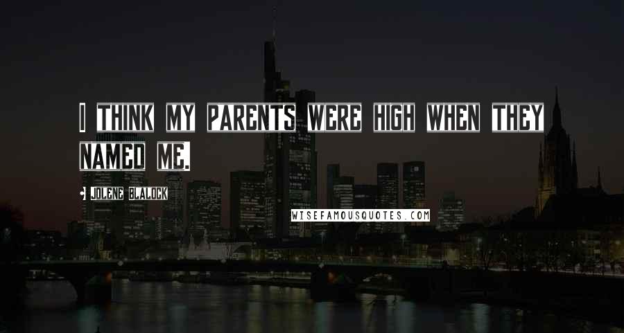 Jolene Blalock Quotes: I think my parents were high when they named me.