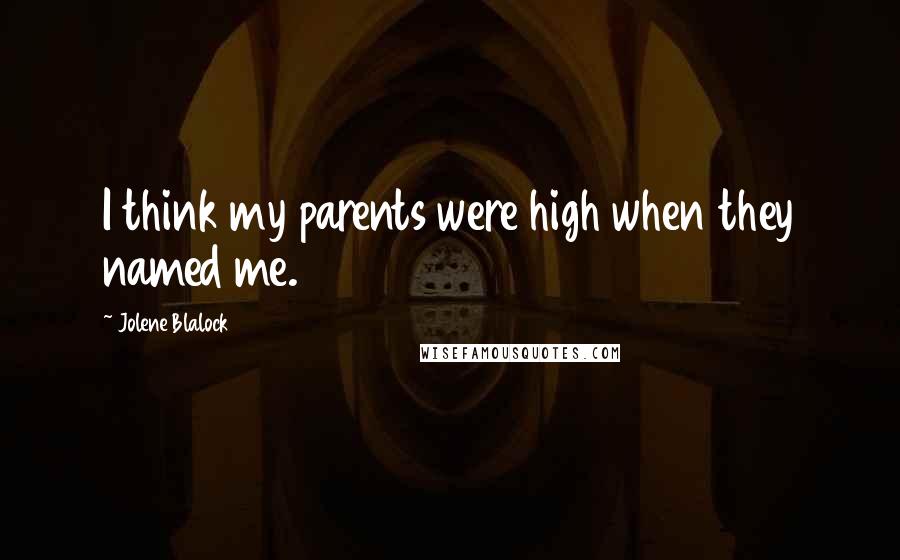 Jolene Blalock Quotes: I think my parents were high when they named me.